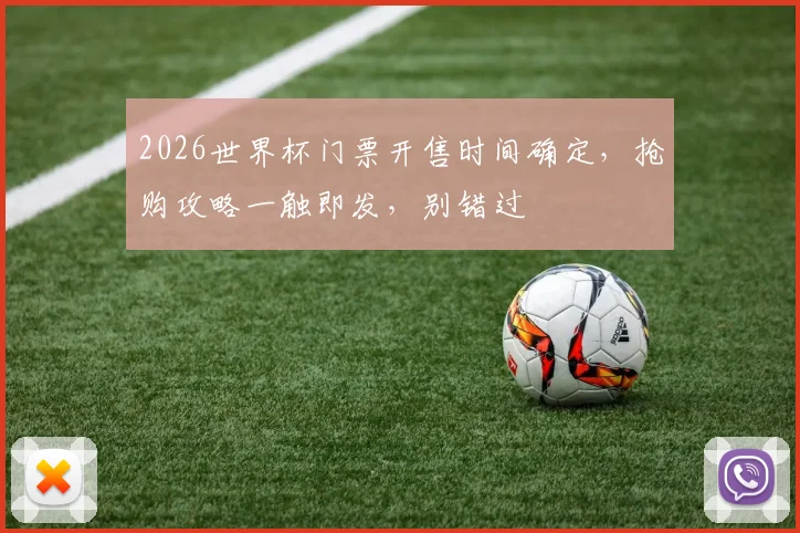 2026世界杯门票开售时间确定，抢购攻略一触即发，别错过