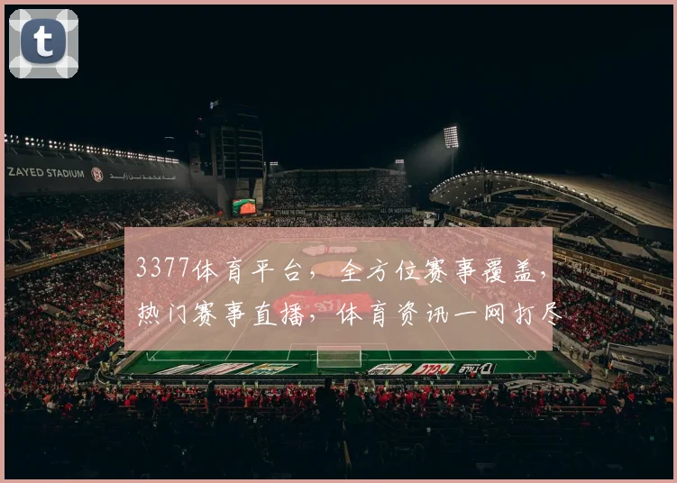 3377体育平台，全方位赛事覆盖，热门赛事直播，体育资讯一网打尽，让您畅享运动激情