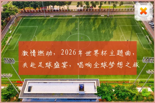 激情燃动，2026年世界杯主题曲，共赴足球盛宴，唱响全球梦想之旅，一触即发