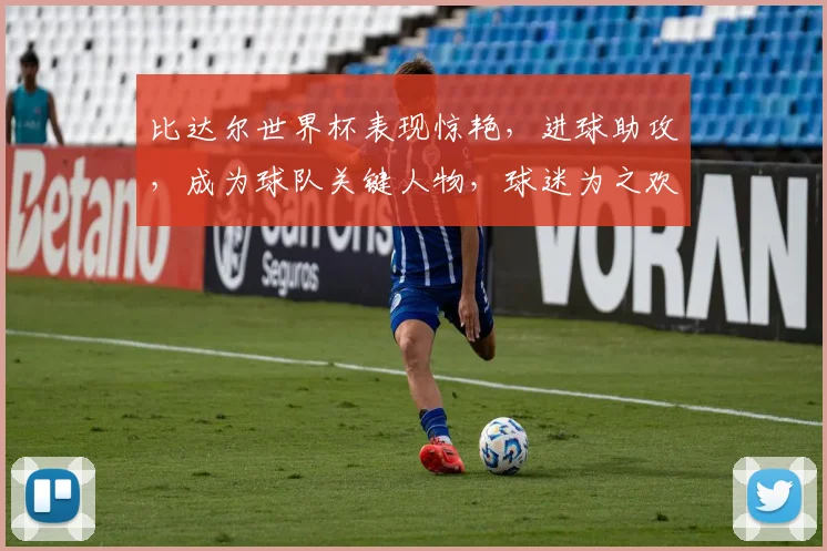 比达尔世界杯表现惊艳，进球助攻，成为球队关键人物，球迷为之欢呼