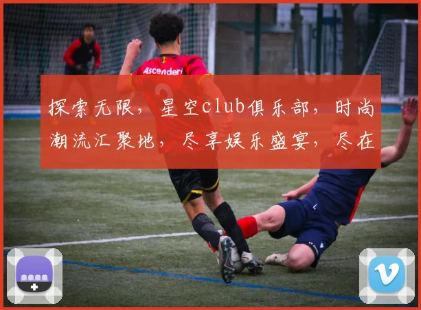 探索无限，星空club俱乐部，时尚潮流汇聚地，尽享娱乐盛宴，尽在三重魅力中