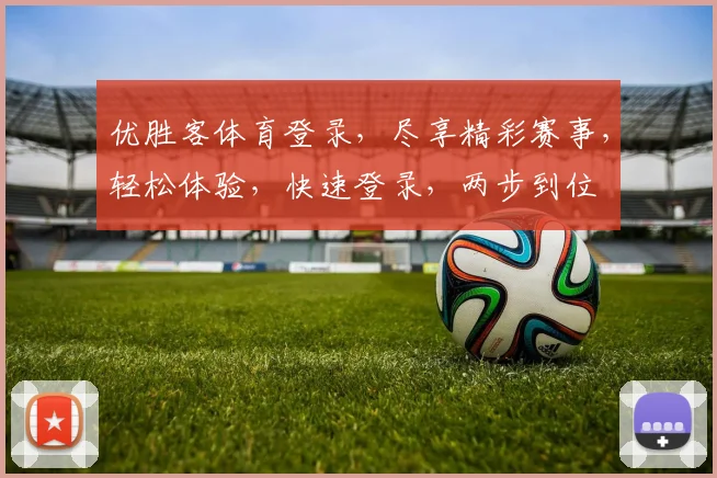 优胜客体育登录，尽享精彩赛事，轻松体验，快速登录，两步到位